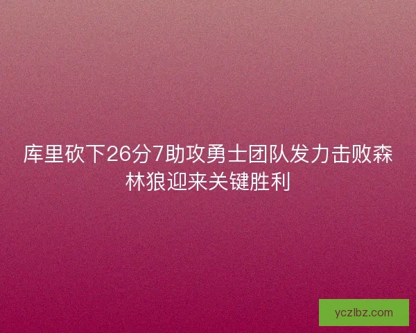 库里砍下26分7助攻勇士团队发力击败森林狼迎来关键胜利