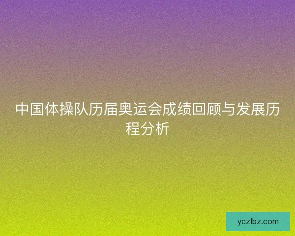 中国体操队历届奥运会成绩回顾与发展历程分析