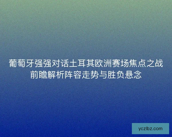 葡萄牙强强对话土耳其欧洲赛场焦点之战前瞻解析阵容走势与胜负悬念