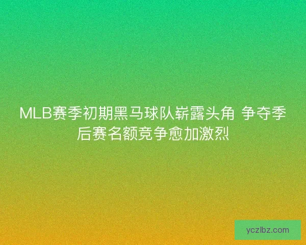 MLB赛季初期黑马球队崭露头角 争夺季后赛名额竞争愈加激烈